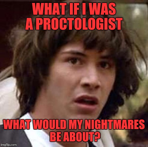 Conspiracy Keanu Meme | WHAT IF I WAS A PROCTOLOGIST; WHAT WOULD MY NIGHTMARES BE ABOUT? | image tagged in memes,conspiracy keanu | made w/ Imgflip meme maker