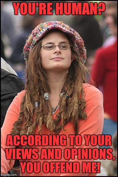 College Liberal Meme | YOU'RE HUMAN? ACCORDING TO YOUR VIEWS AND OPINIONS, YOU OFFEND ME! | image tagged in memes,college liberal | made w/ Imgflip meme maker