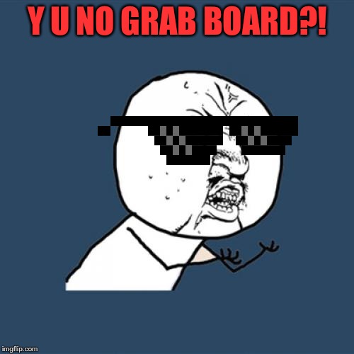 Y U No Meme | Y U NO GRAB BOARD?! | image tagged in memes,y u no | made w/ Imgflip meme maker