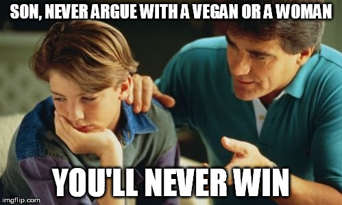 You'll Never Win son | SON, NEVER ARGUE WITH A VEGAN OR A WOMAN; YOU'LL NEVER WIN | image tagged in father son,vegan,veganism,vegan4life | made w/ Imgflip meme maker