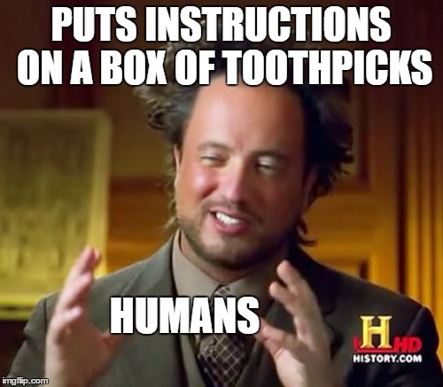 Ancient Aliens Meme | PUTS INSTRUCTIONS ON A BOX OF TOOTHPICKS HUMANS | image tagged in memes,ancient aliens | made w/ Imgflip meme maker
