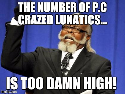 Too Damn High Meme | THE NUMBER OF P.C CRAZED LUNATICS... IS TOO DAMN HIGH! | image tagged in memes,too damn high,political correctness,funny | made w/ Imgflip meme maker