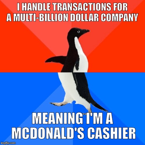 Socially Awesome Awkward Penguin Meme | I HANDLE TRANSACTIONS FOR A MULTI-BILLION DOLLAR COMPANY; MEANING I'M A MCDONALD'S CASHIER | image tagged in memes,socially awesome awkward penguin | made w/ Imgflip meme maker