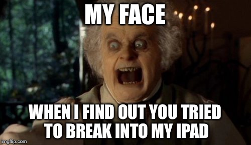 Bilbo Bagface | MY FACE; WHEN I FIND OUT YOU TRIED TO BREAK INTO MY IPAD | image tagged in the hobbit,bilbo baggins | made w/ Imgflip meme maker