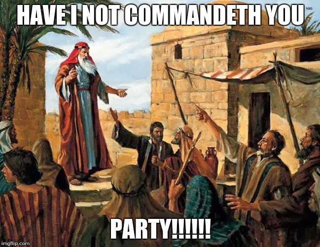 Ezekiel the prophet  | HAVE I NOT COMMANDETH YOU; PARTY!!!!!! | image tagged in ezekiel the prophet | made w/ Imgflip meme maker