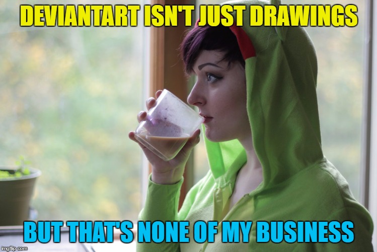 Deviantart week continues... | DEVIANTART ISN'T JUST DRAWINGS; BUT THAT'S NONE OF MY BUSINESS | image tagged in memes,but thats none of my business,deviantart week | made w/ Imgflip meme maker