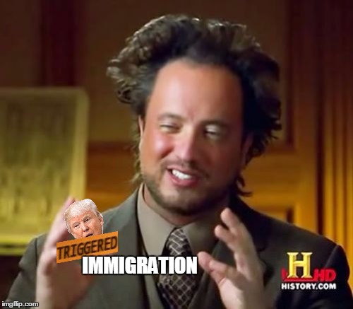 Ancient Aliens Meme | IMMIGRATION | image tagged in memes,ancient aliens | made w/ Imgflip meme maker