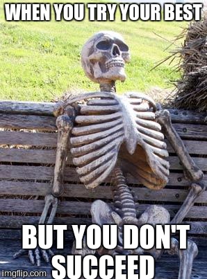 Waiting Skeleton | WHEN YOU TRY YOUR BEST; BUT YOU DON'T SUCCEED | image tagged in memes,waiting skeleton | made w/ Imgflip meme maker