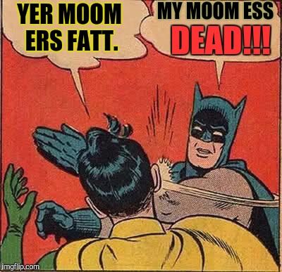 Batman Slapping Robin Meme | YER MOOM ERS FATT. MY MOOM ESS DEAD!!! | image tagged in memes,batman slapping robin | made w/ Imgflip meme maker