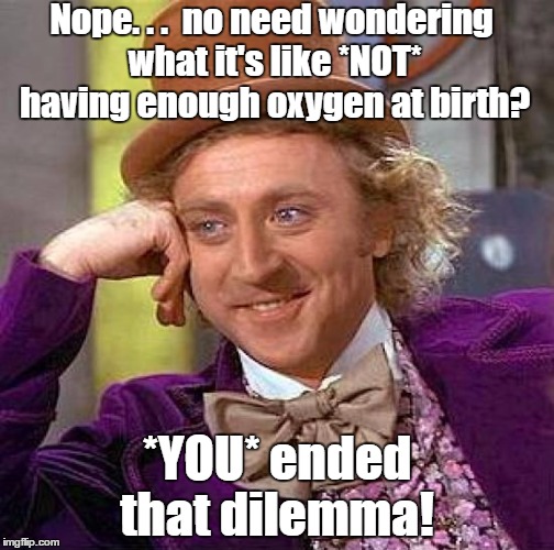 No more wondering | Nope. . .  no need wondering what it's like *NOT* having enough oxygen at birth? *YOU* ended that dilemma! | image tagged in memes,creepy condescending wonka,braindead,funny memes | made w/ Imgflip meme maker