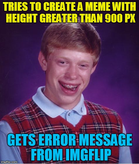 Dear Admins: Can this be a thing? | TRIES TO CREATE A MEME WITH HEIGHT GREATER THAN 900 PX; GETS ERROR MESSAGE FROM IMGFLIP | image tagged in memes,bad luck brian | made w/ Imgflip meme maker