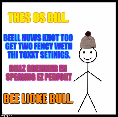 Be Like Bill | THES OS BILL. BEELL NUWS KNOT TOO GET TWO FENCY WETH THI TOXXT SETINIGS. BILLZ GREMMER EN SPEALING EZ PERFOKT; BEE LICKE BULL. | image tagged in memes,be like bill,perfect grammer,scumbag | made w/ Imgflip meme maker