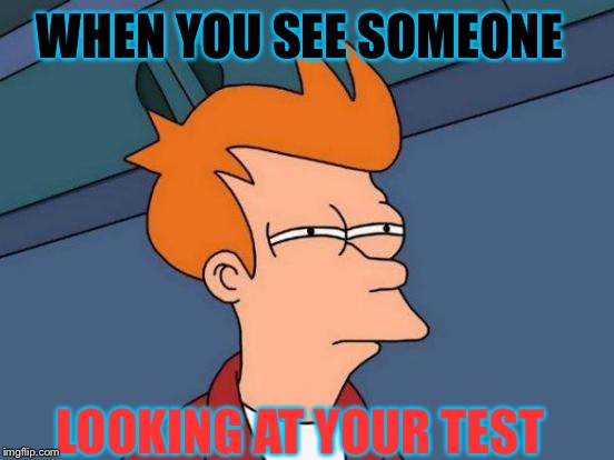 Futurama Fry | WHEN YOU SEE SOMEONE; LOOKING AT YOUR TEST | image tagged in memes,futurama fry | made w/ Imgflip meme maker