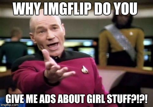 Imgflip offers me ads that I don't want to see... | WHY IMGFLIP DO YOU; GIVE ME ADS ABOUT GIRL STUFF?!?! | image tagged in memes,picard wtf,imgflip,ads | made w/ Imgflip meme maker