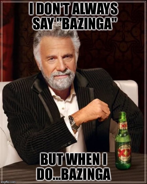 The Most Interesting Man In The World Meme | I DON'T ALWAYS SAY "BAZINGA" BUT WHEN I DO...BAZINGA | image tagged in memes,the most interesting man in the world | made w/ Imgflip meme maker
