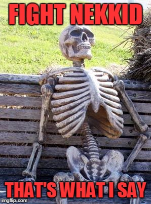 Waiting Skeleton Meme | FIGHT NEKKID THAT'S WHAT I SAY | image tagged in memes,waiting skeleton | made w/ Imgflip meme maker