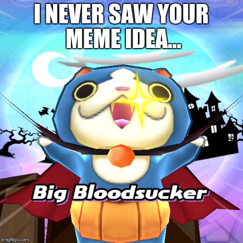 I NEVER SAW YOUR MEME IDEA... | made w/ Imgflip meme maker