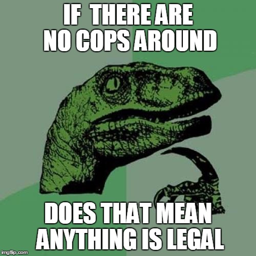 Philosoraptor Meme | IF  THERE ARE NO COPS AROUND; DOES THAT MEAN ANYTHING IS LEGAL | image tagged in memes,philosoraptor | made w/ Imgflip meme maker