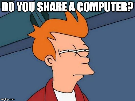Futurama Fry Meme | DO YOU SHARE A COMPUTER? | image tagged in memes,futurama fry | made w/ Imgflip meme maker