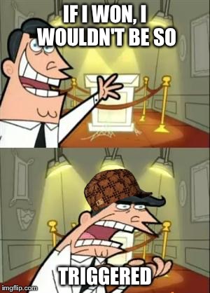 This Is Where I'd Put My Trophy If I Had One | IF I WON, I WOULDN'T BE SO; TRIGGERED | image tagged in memes,this is where i'd put my trophy if i had one,scumbag | made w/ Imgflip meme maker