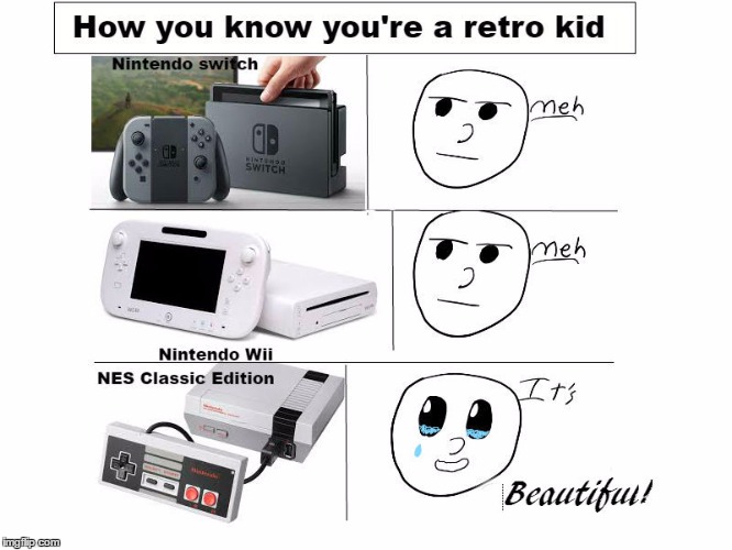 How you know you're a retro kid | image tagged in nintendo,meh,video games | made w/ Imgflip meme maker