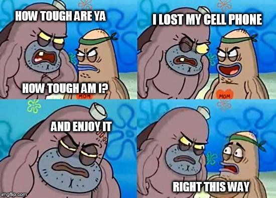 How tough are ya?  | I LOST MY CELL PHONE; HOW TOUGH ARE YA; HOW TOUGH AM I? AND ENJOY IT; RIGHT THIS WAY | image tagged in spongebobclubpic1,cell phone,iphone,funny | made w/ Imgflip meme maker