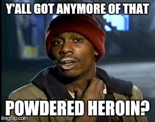 Y'all Got Any More Of That Meme | Y'ALL GOT ANYMORE OF THAT POWDERED HEROIN? | image tagged in memes,yall got any more of | made w/ Imgflip meme maker