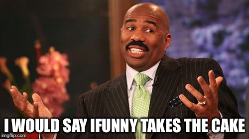 I WOULD SAY IFUNNY TAKES THE CAKE | image tagged in memes,steve harvey | made w/ Imgflip meme maker