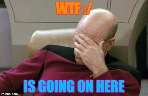 Captain Picard Facepalm | WTF :/; IS GOING ON HERE | image tagged in memes,captain picard facepalm | made w/ Imgflip meme maker