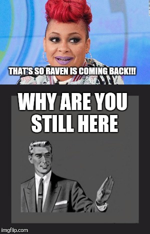 I believe you promised to leave if trump won | THAT'S SO RAVEN IS COMING BACK!!! WHY ARE YOU STILL HERE | image tagged in memes,kill yourself guy,raven symone,retarded liberal protesters,liberal hypocrisy | made w/ Imgflip meme maker