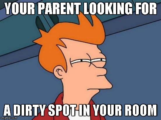 Futurama Fry | YOUR PARENT LOOKING FOR; A DIRTY SPOT IN YOUR ROOM | image tagged in memes,futurama fry | made w/ Imgflip meme maker