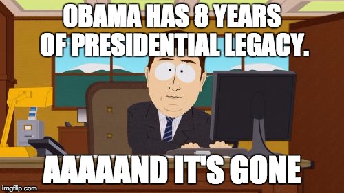 Aaaaand Its Gone Meme | OBAMA HAS 8 YEARS OF PRESIDENTIAL LEGACY. AAAAAND IT'S GONE | image tagged in memes,aaaaand its gone | made w/ Imgflip meme maker