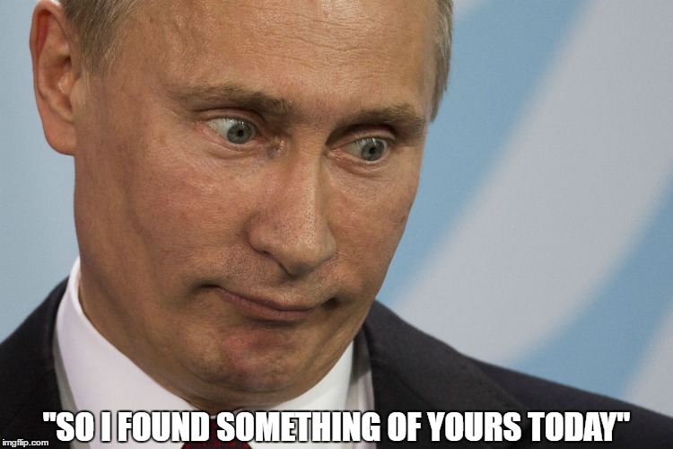 When you thought you hid everything well, then she says... | "SO I FOUND SOMETHING OF YOURS TODAY" | image tagged in hidden,porn,sex toys,sex tapes,trump,putin | made w/ Imgflip meme maker
