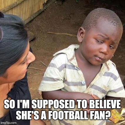 Third World Skeptical Kid Meme | SO I'M SUPPOSED TO BELIEVE SHE'S A FOOTBALL FAN? | image tagged in memes,third world skeptical kid | made w/ Imgflip meme maker