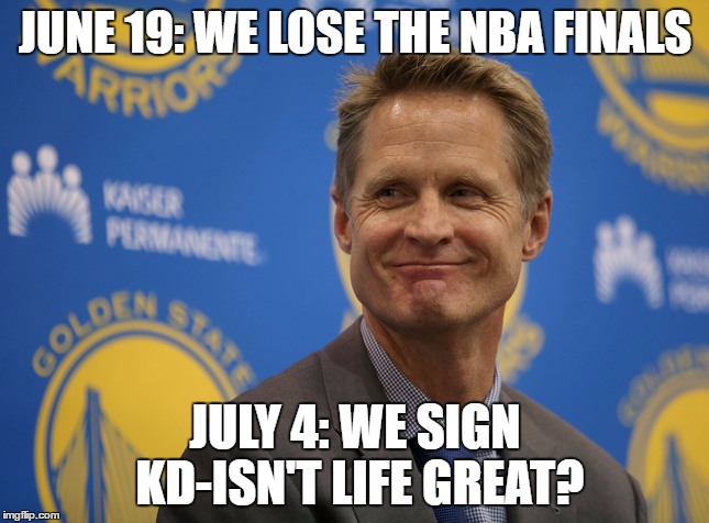 JUNE 19: WE LOSE THE NBA FINALS; JULY 4: WE SIGN KD-ISN'T LIFE GREAT? | image tagged in golden state warriors | made w/ Imgflip meme maker