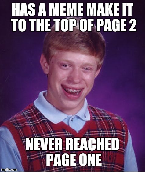 I so thought my expensive restaurant image would make it. | HAS A MEME MAKE IT TO THE TOP OF PAGE 2; NEVER REACHED PAGE ONE | image tagged in memes,bad luck brian | made w/ Imgflip meme maker