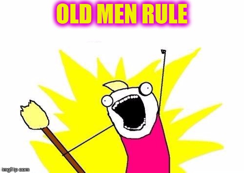 X All The Y Meme | OLD MEN RULE | image tagged in memes,x all the y | made w/ Imgflip meme maker