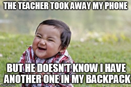 Evil Toddler | THE TEACHER TOOK AWAY MY PHONE; BUT HE DOESN'T KNOW I HAVE ANOTHER ONE IN MY BACKPACK | image tagged in memes,evil toddler | made w/ Imgflip meme maker
