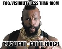 mr t for teachers | FOG: VISIBILITY LESS THAN 100M; 'FOG' LIGHT - GOT IT, FOOL?! | image tagged in mr t for teachers | made w/ Imgflip meme maker
