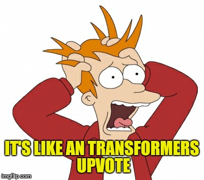 IT'S LIKE AN TRANSFORMERS UPVOTE | made w/ Imgflip meme maker