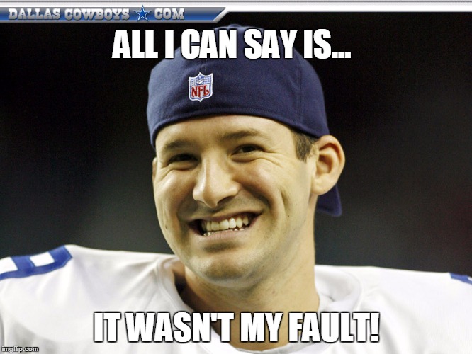 Tony Romo is responsible | ALL I CAN SAY IS... IT WASN'T MY FAULT! | image tagged in tony romo is responsible | made w/ Imgflip meme maker