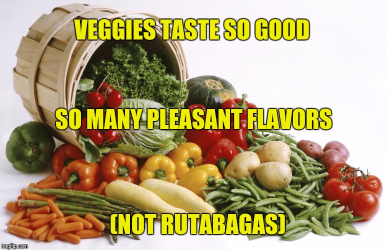 VEGGIES TASTE SO GOOD SO MANY PLEASANT FLAVORS (NOT RUTABAGAS) | made w/ Imgflip meme maker