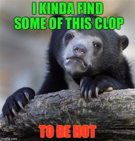 Confession Bear | I KINDA FIND SOME OF THIS CLOP; TO BE HOT | image tagged in memes,confession bear | made w/ Imgflip meme maker