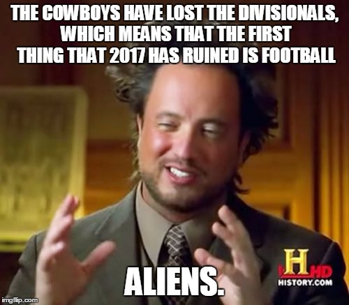 The Super Bowl is now officially messed up... | THE COWBOYS HAVE LOST THE DIVISIONALS, WHICH MEANS THAT THE FIRST THING THAT 2017 HAS RUINED IS FOOTBALL; ALIENS. | image tagged in memes,ancient aliens,football,dallas cowboys,2017 | made w/ Imgflip meme maker