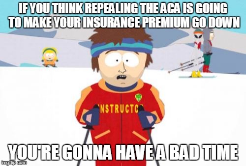 Super Cool Ski Instructor Meme | IF YOU THINK REPEALING THE ACA IS GOING TO MAKE YOUR INSURANCE PREMIUM GO DOWN; YOU'RE GONNA HAVE A BAD TIME | image tagged in memes,super cool ski instructor | made w/ Imgflip meme maker