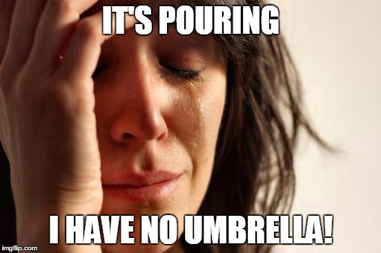 First World Problems Meme | IT'S POURING; I HAVE NO UMBRELLA! | image tagged in memes,first world problems | made w/ Imgflip meme maker
