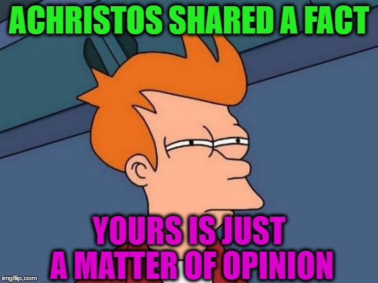 Futurama Fry Meme | ACHRISTOS SHARED A FACT YOURS IS JUST A MATTER OF OPINION | image tagged in memes,futurama fry | made w/ Imgflip meme maker