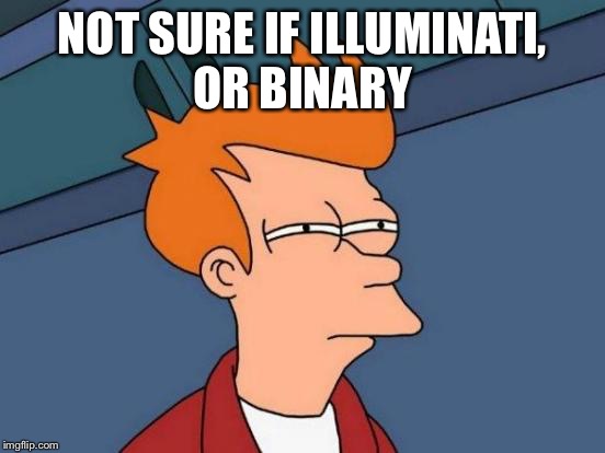 Futurama Fry Meme | NOT SURE IF ILLUMINATI, OR BINARY | image tagged in memes,futurama fry | made w/ Imgflip meme maker