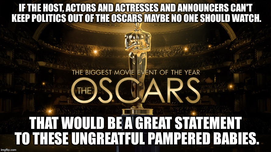 IF THE HOST, ACTORS AND ACTRESSES AND ANNOUNCERS CAN'T KEEP POLITICS OUT OF THE OSCARS MAYBE NO ONE SHOULD WATCH. THAT WOULD BE A GREAT STATEMENT TO THESE UNGREATFUL PAMPERED BABIES. | image tagged in oscar | made w/ Imgflip meme maker