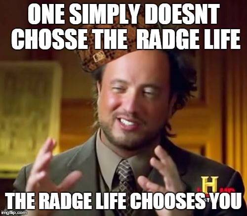 Ancient Aliens Meme | ONE SIMPLY DOESNT CHOSSE THE  RADGE LIFE; THE RADGE LIFE CHOOSES YOU | image tagged in memes,ancient aliens,scumbag | made w/ Imgflip meme maker